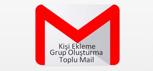 gmail kişi ekleme grup oluşturma toplu mail