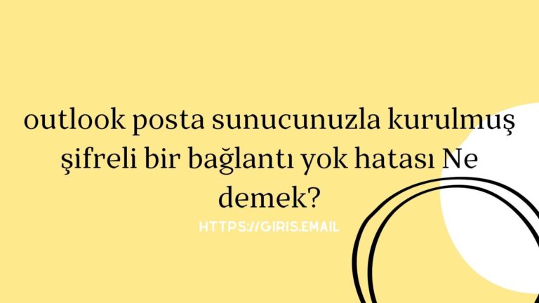 Outlook Posta Sunucunuzla Kurulmuş Şifreli Bir Bağlantı Yok Hatası Ne Demek?