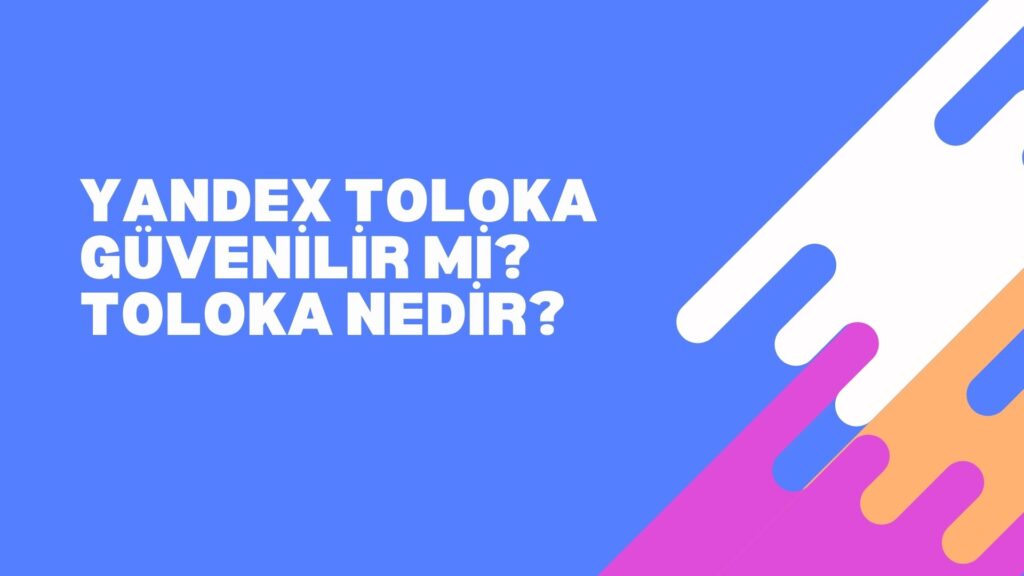 Yandex Toloka Güvenilir Mi? Toloka Nedir?