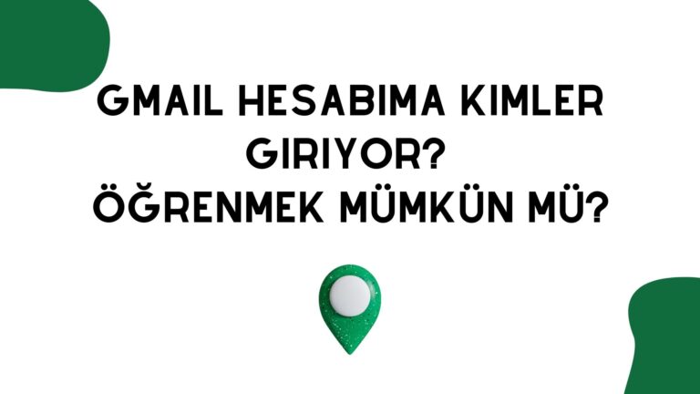 Gmail Hesabıma Kimler Giriyor? Öğrenmek Mümkün Mü?