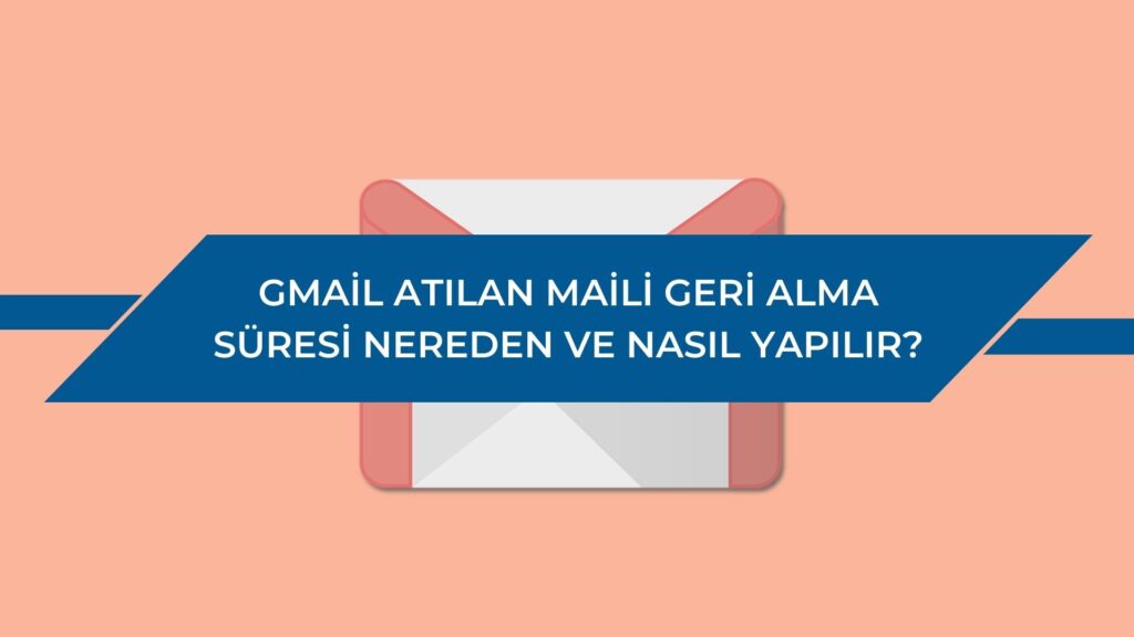 Gmail Atılan Maili Geri Alma Süresi Nereden ve Nasıl Yapılır?
