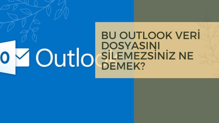 Bu Outlook Veri Dosyasını Silemezsiniz Ne Demek?