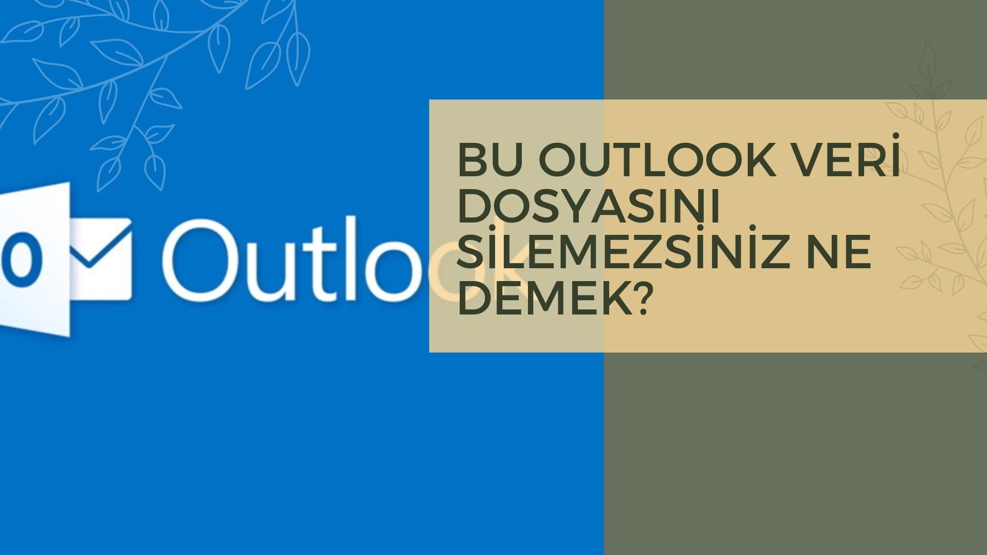 Bu Outlook Veri Dosyasını Silemezsiniz Ne Demek?