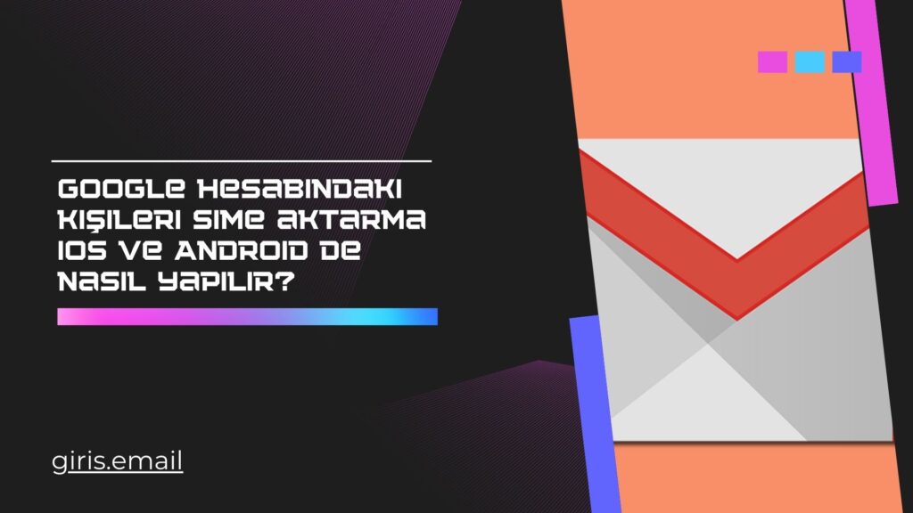 Google Hesabındaki Kişileri Sime Aktarma iOS ve Android’de Nasıl Yapılır?