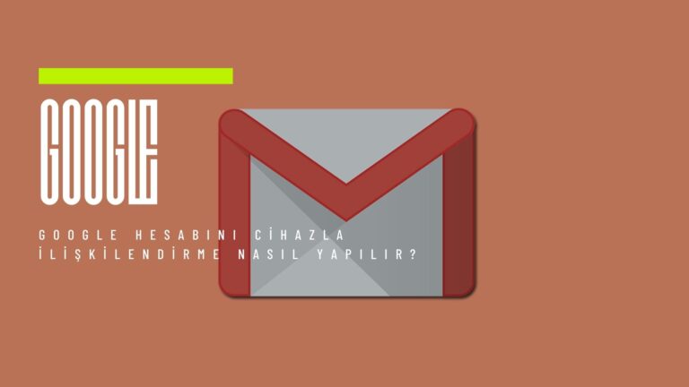 Google Hesabını Cihazla İlişkilendirme Nasıl Yapılır?