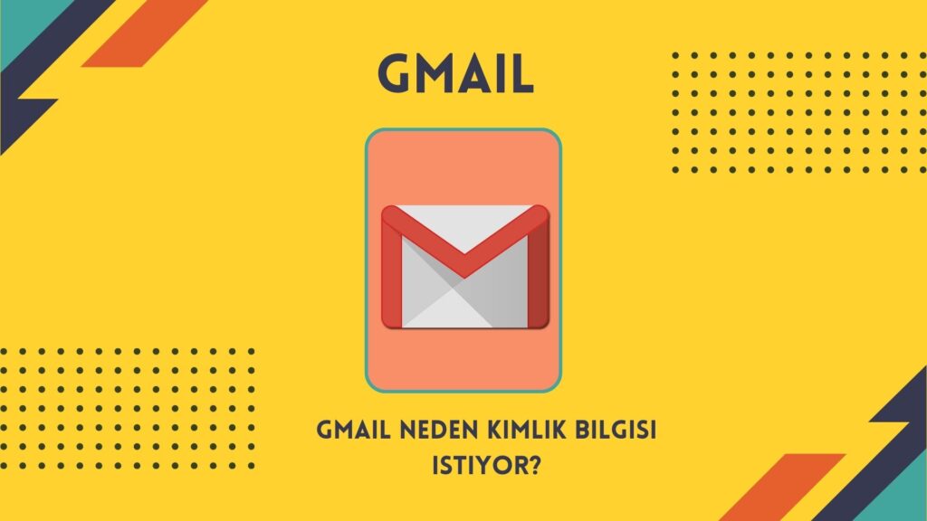Gmail Neden Kimlik Bilgisi İstiyor?
