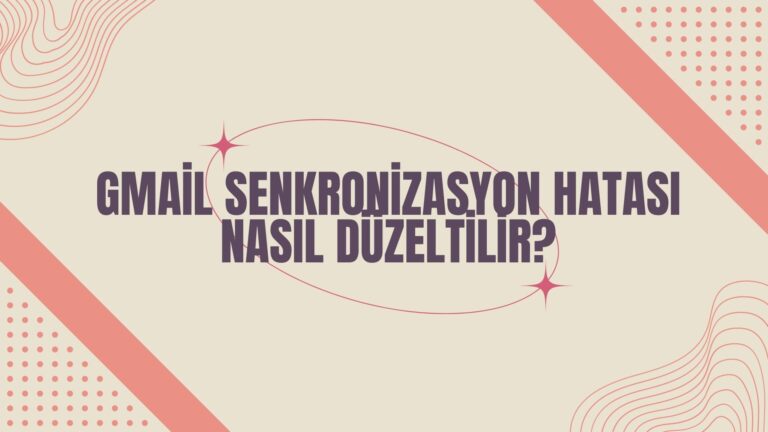 Gmail Senkronizasyon Hatası Nasıl Düzeltilir?