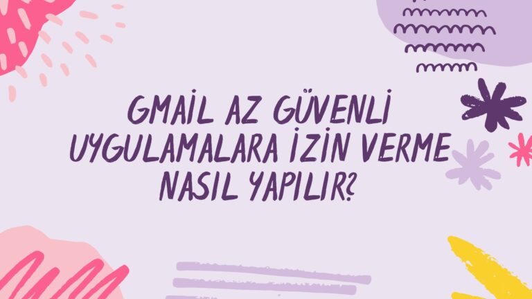 Gmail Az Güvenli Uygulamalara İzin Verme Nasıl Yapılır?