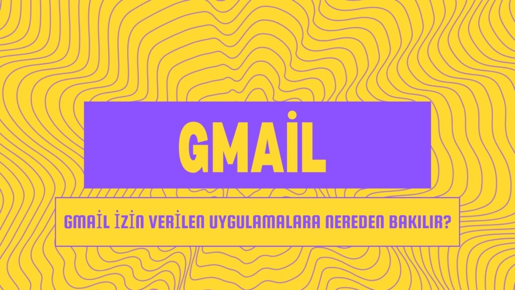 Gmail İzin Verilen Uygulamalara Nereden Bakılır?