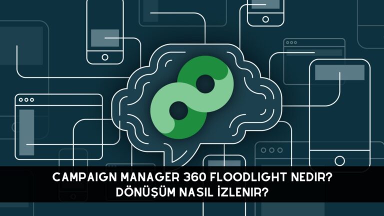 Campaign Manager 360 Floodlight Nedir? Dönüşüm Nasıl İzlenir?